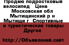 Продаю подростковый велосипед › Цена ­ 7 500 - Московская обл., Мытищинский р-н, Мытищи г. Спортивные и туристические товары » Другое   